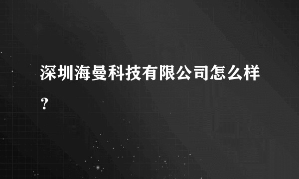深圳海曼科技有限公司怎么样？