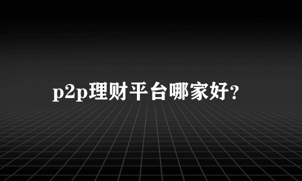 p2p理财平台哪家好?