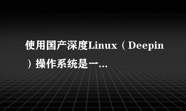 使用国产深度Linux（Deepin）操作系统是一种什么样的体验？