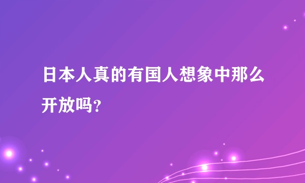 日本人真的有国人想象中那么开放吗？
