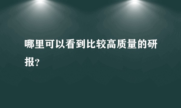 哪里可以看到比较高质量的研报？