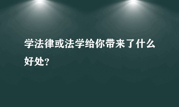 学法律或法学给你带来了什么好处？