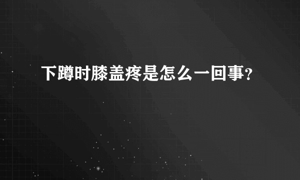 下蹲时膝盖疼是怎么一回事？