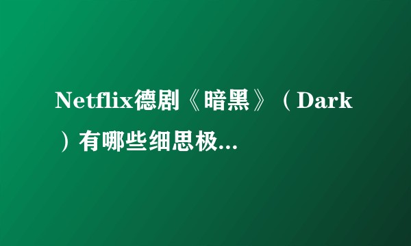 Netflix德剧《暗黑》（Dark）有哪些细思极恐的细节？