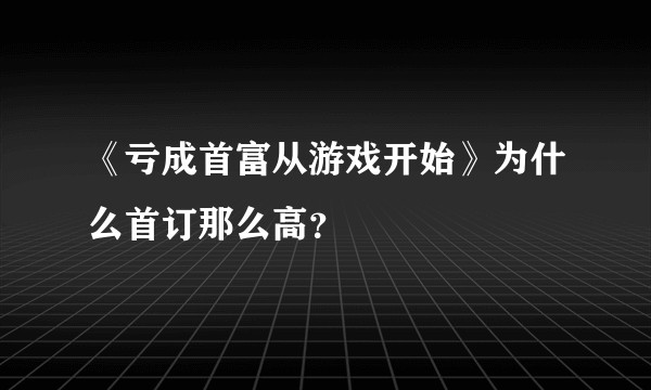 《亏成首富从游戏开始》为什么首订那么高？