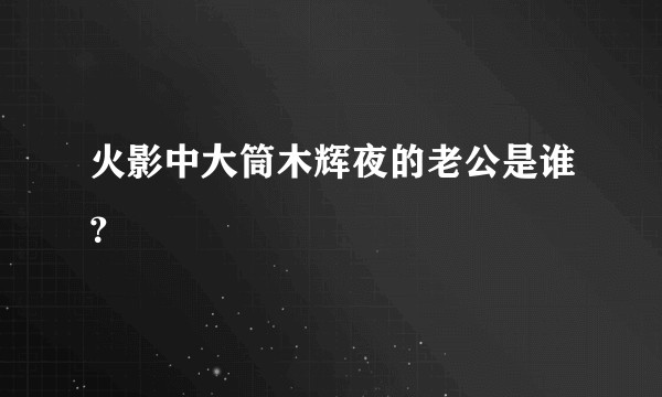 火影中大筒木辉夜的老公是谁？
