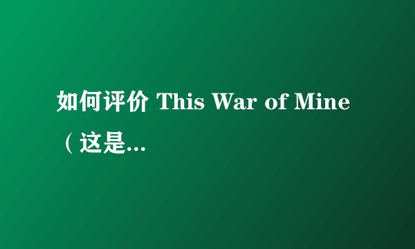 如何评价 This War of Mine （这是我的战争）这款游戏？