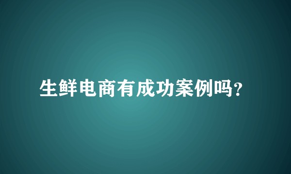 生鲜电商有成功案例吗？