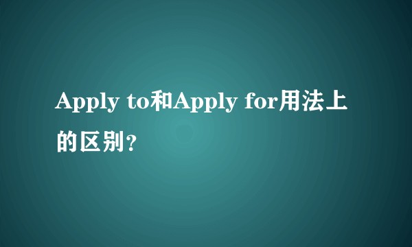 Apply to和Apply for用法上的区别？