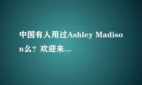 中国有人用过Ashley Madison么？欢迎来匿名谈谈感受