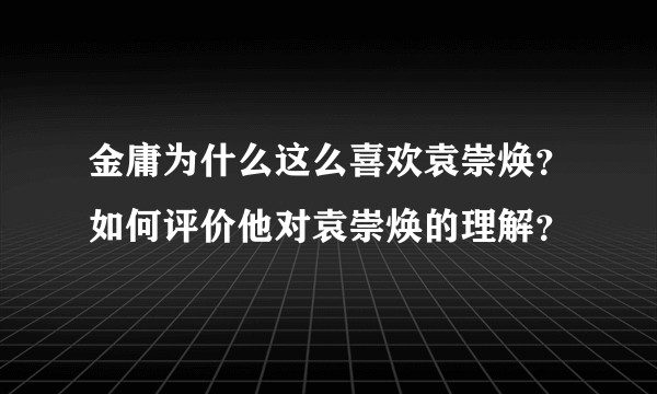 金庸为什么这么喜欢袁崇焕?如何评价他对袁崇焕的理解?