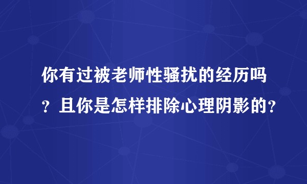 你有过被老师性骚扰的经历吗？且你是怎样排除心理阴影的？