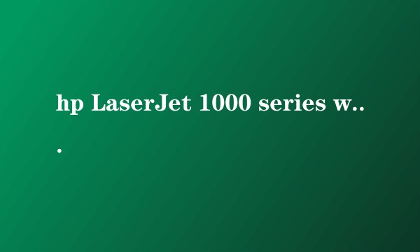 hp LaserJet 1000 series won10 64位驱动？