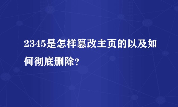 2345是怎样篡改主页的以及如何彻底删除？