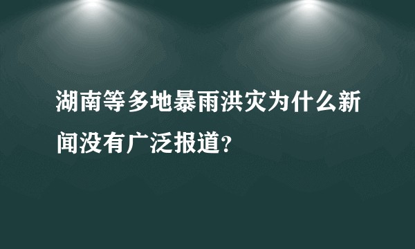 湖南等多地暴雨洪灾为什么新闻没有广泛报道？