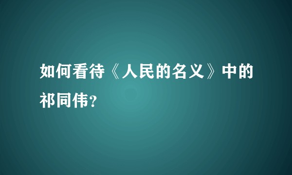 如何看待《人民的名义》中的祁同伟？