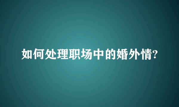 如何处理职场中的婚外情?