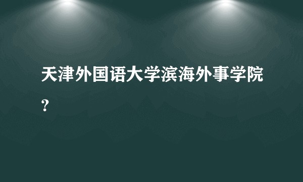 天津外国语大学滨海外事学院？