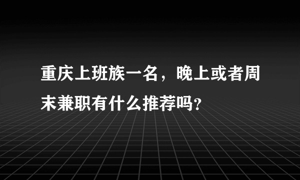 重庆上班族一名，晚上或者周末兼职有什么推荐吗？