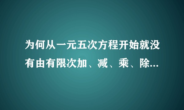 为何从一元五次方程开始就没有由有限次加、减、乘、除、开方运算构成的求根公式了？