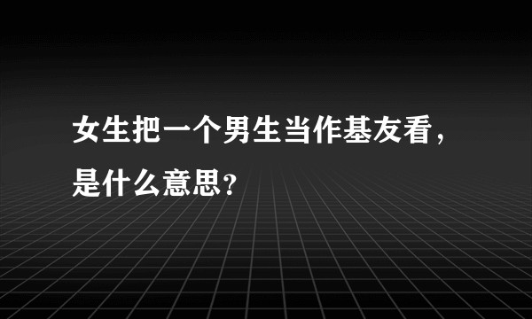 女生把一个男生当作基友看，是什么意思？
