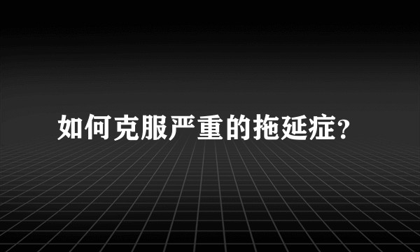 如何克服严重的拖延症？