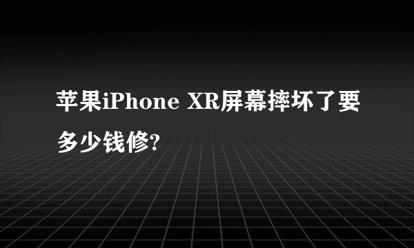苹果iPhone XR屏幕摔坏了要多少钱修?