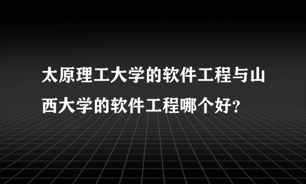 太原理工大学的软件工程与山西大学的软件工程哪个好？