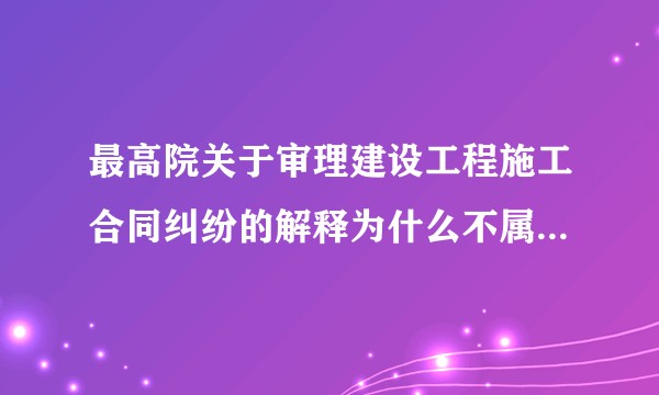 最高院关于审理建设工程施工合同纠纷的解释为什么不属于合同法司法解释?