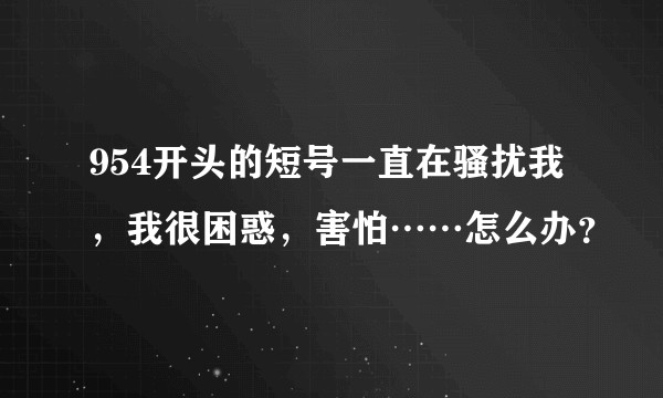 954开头的短号一直在骚扰我，我很困惑，害怕……怎么办？