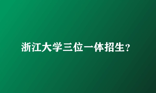 浙江大学三位一体招生？