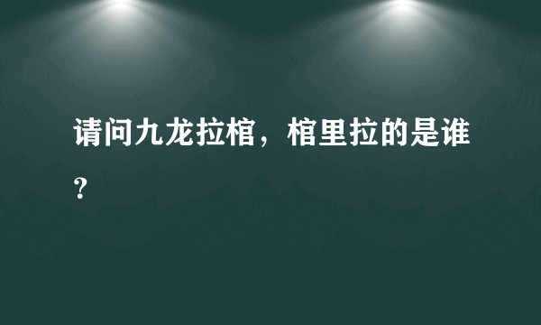 请问九龙拉棺，棺里拉的是谁？
