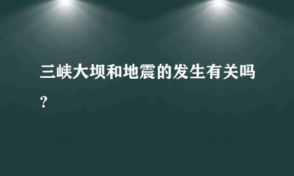 三峡大坝和地震的发生有关吗？
