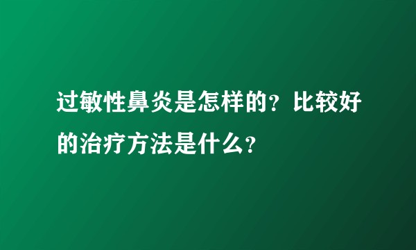 过敏性鼻炎是怎样的？比较好的治疗方法是什么？