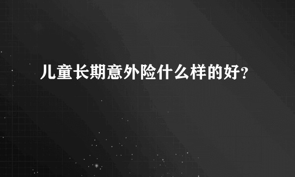 儿童长期意外险什么样的好？