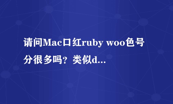 请问Mac口红ruby woo色号分很多吗？类似dior999的请问是哪个色号？在线等急，谢谢。