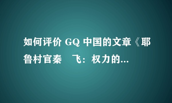 如何评价 GQ 中国的文章《耶鲁村官秦玥飞：权力的局外人》？