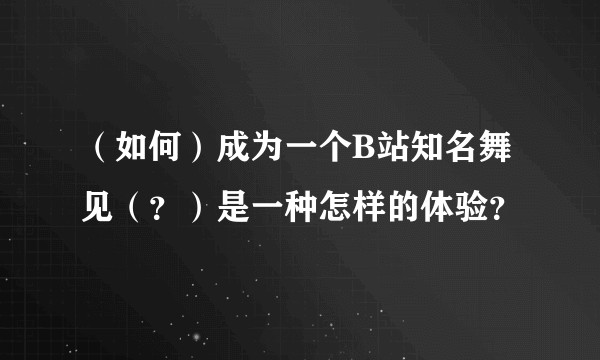 （如何）成为一个B站知名舞见（？）是一种怎样的体验？