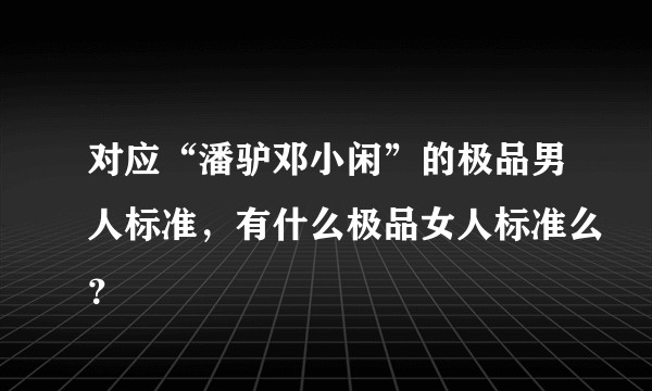 对应“潘驴邓小闲”的极品男人标准，有什么极品女人标准么？