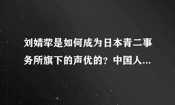 刘婧荦是如何成为日本青二事务所旗下的声优的？中国人可以通过什么途径成为日本声优？
