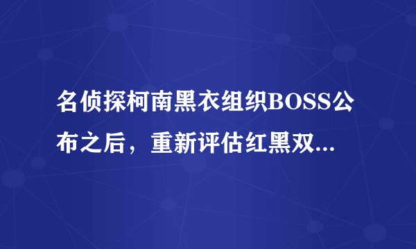 名侦探柯南黑衣组织BOSS公布之后，重新评估红黑双方的实力对比如何？