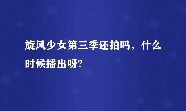 旋风少女第三季还拍吗，什么时候播出呀?