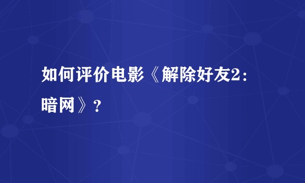 如何评价电影《解除好友2：暗网》？