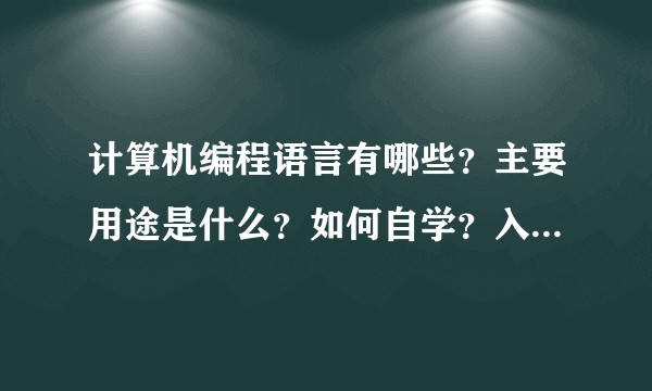 计算机编程语言有哪些？主要用途是什么？如何自学？入门选择哪种需要较好？