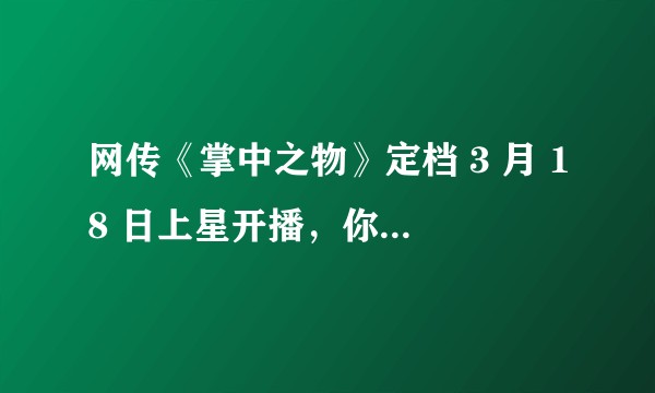 网传《掌中之物》定档 3 月 18 日上星开播，你怎么看？