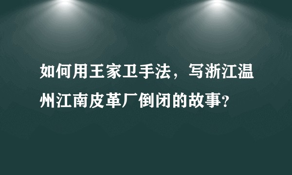 如何用王家卫手法，写浙江温州江南皮革厂倒闭的故事？