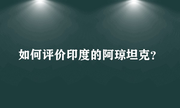 如何评价印度的阿琼坦克？