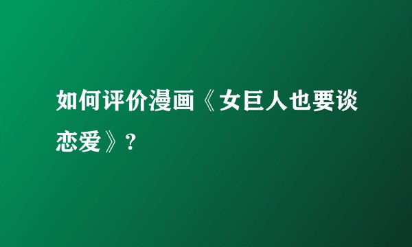 如何评价漫画《女巨人也要谈恋爱》?