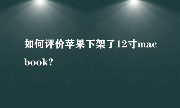 如何评价苹果下架了12寸macbook?