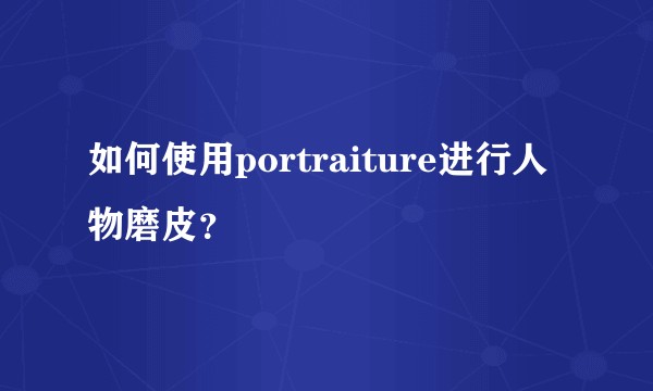 如何使用portraiture进行人物磨皮？